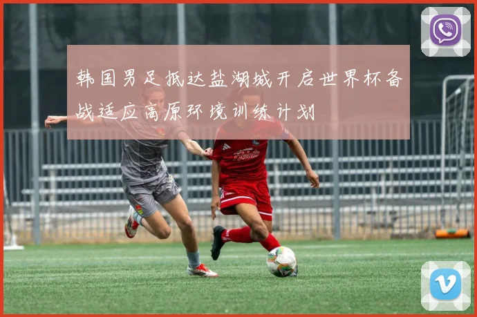 韩国男足抵达盐湖城开启世界杯备战适应高原环境训练计划