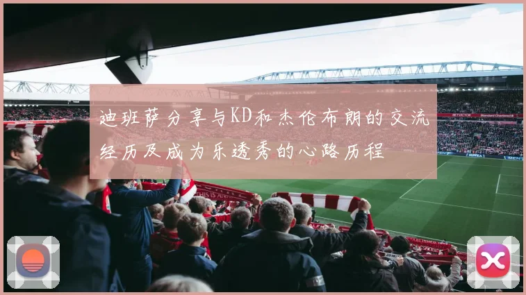 迪班萨分享与KD和杰伦布朗的交流经历及成为乐透秀的心路历程