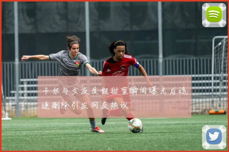 卡尔与女友度假甜蜜瞬间曝光后迅速删除引发网友热议