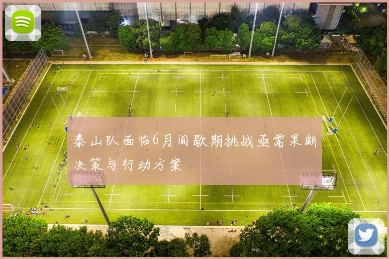 泰山队面临6月间歇期挑战亟需果断决策与行动方案