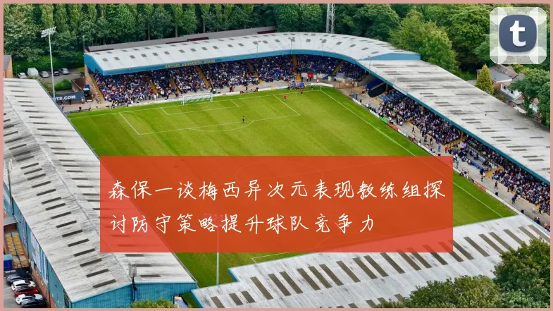 森保一谈梅西异次元表现教练组探讨防守策略提升球队竞争力