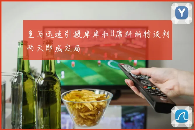 皇马迅速引援库库和B席科纳特谈判两天即成定局
